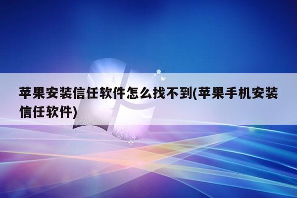 苹果安装信任软件怎么找不到(苹果手机安装信任软件)