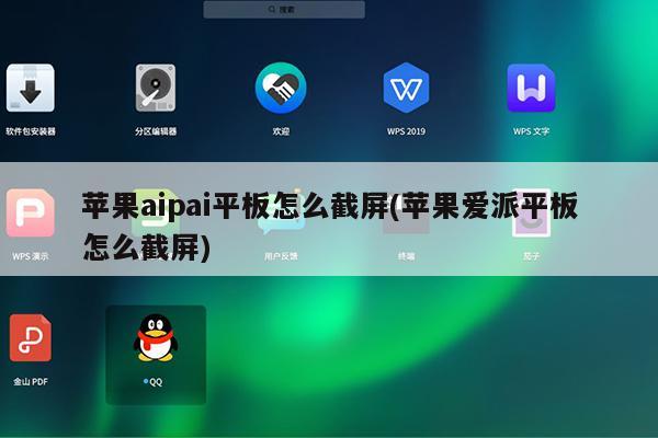 苹果aipai平板怎么截屏(苹果爱派平板怎么截屏)