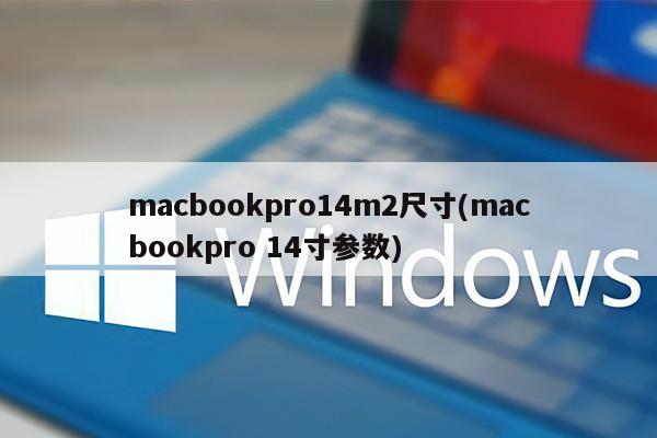 macbookpro14m2尺寸(macbookpro 14寸参数)