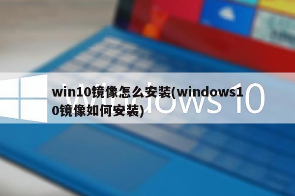 win10镜像怎么安装(windows10镜像如何安装)