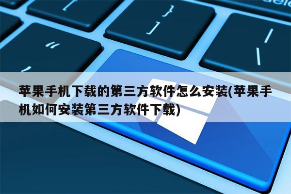 苹果手机下载的第三方软件怎么安装(苹果手机如何安装第三方软件下载)