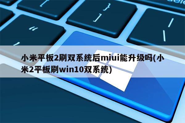 小米平板2刷双系统后miui能升级吗(小米2平板刷win10双系统)