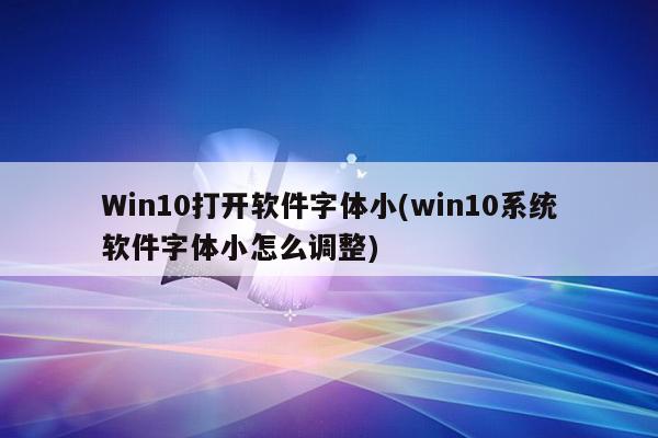 Win10打开软件字体小(win10系统软件字体小怎么调整)