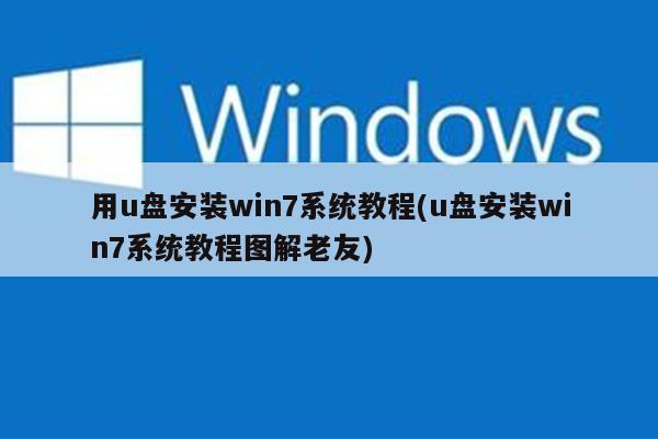 用u盘安装win7系统教程(u盘安装win7系统教程图解老友)