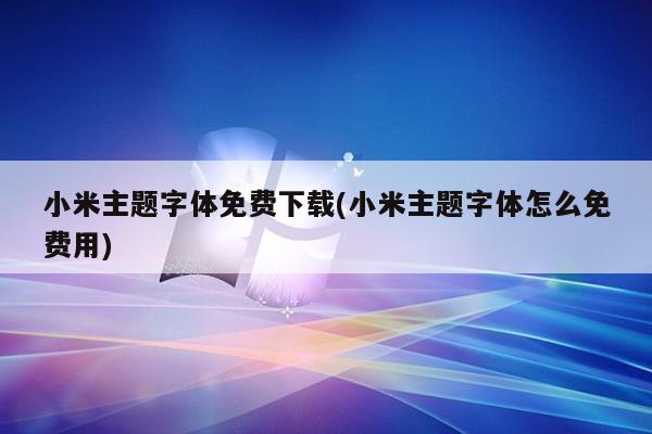 小米主题字体免费下载(小米主题字体怎么免费用)