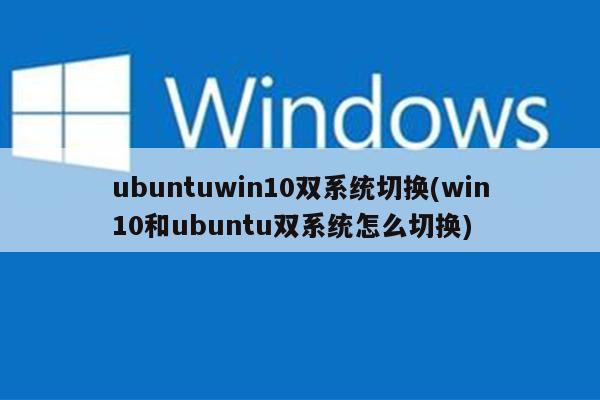 ubuntuwin10双系统切换(win10和ubuntu双系统怎么切换)