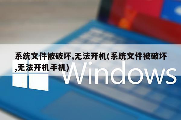系统文件被破坏,无法开机(系统文件被破坏,无法开机手机)
