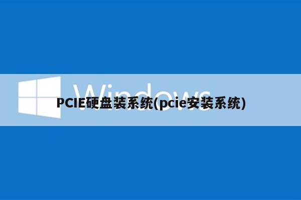 PCIE硬盘装系统(pcie安装系统)