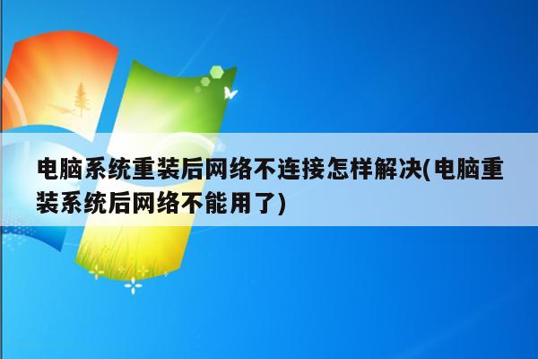 电脑系统重装后网络不连接怎样解决(电脑重装系统后网络不能用了)