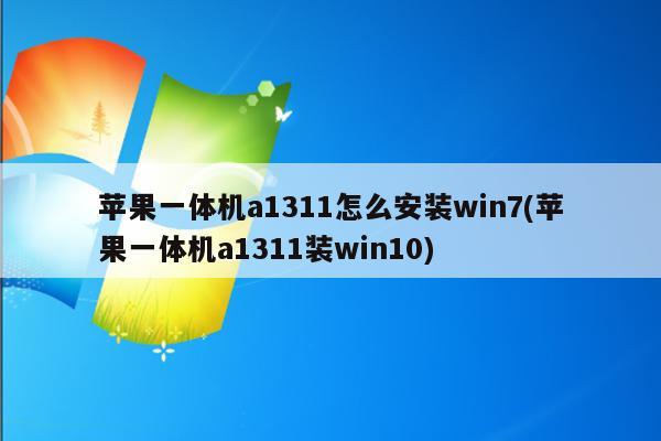 苹果一体机a1311怎么安装win7(苹果一体机a1311装win10)