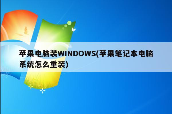苹果电脑装WINDOWS(苹果笔记本电脑系统怎么重装)
