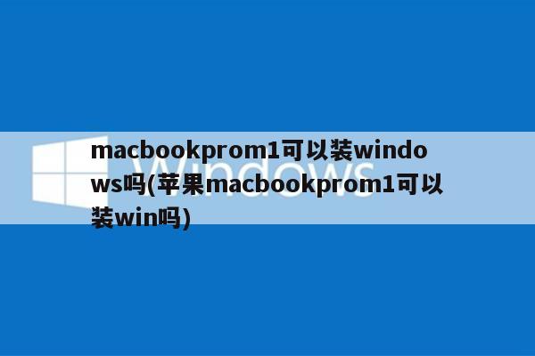 macbookprom1可以装windows吗(苹果macbookprom1可以装win吗)