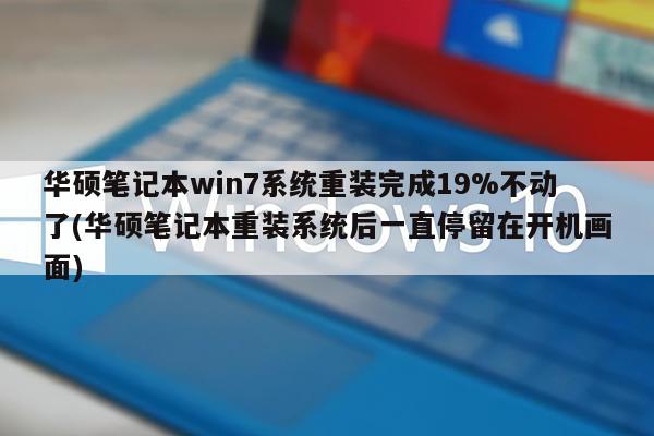华硕笔记本win7系统重装完成19%不动了(华硕笔记本重装系统后一直停留在开机画面)