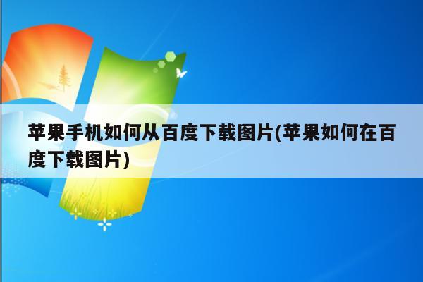 苹果手机如何从百度下载图片(苹果如何在百度下载图片)