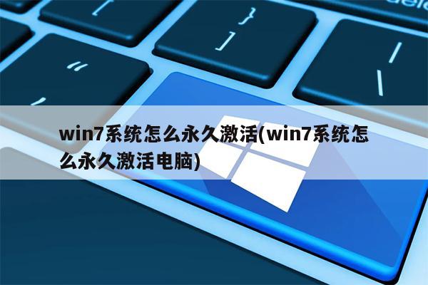 win7系统怎么永久激活(win7系统怎么永久激活电脑)