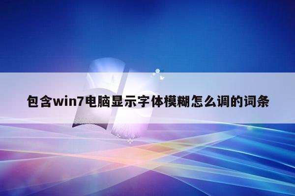 包含win7电脑显示字体模糊怎么调的词条
