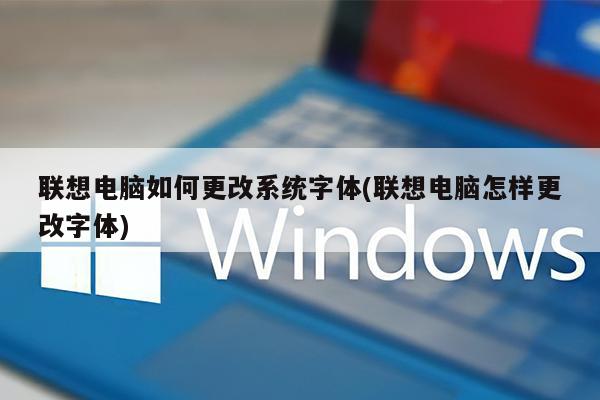 联想电脑如何更改系统字体(联想电脑怎样更改字体)