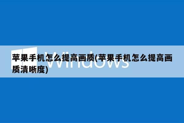 苹果手机怎么提高画质(苹果手机怎么提高画质清晰度)