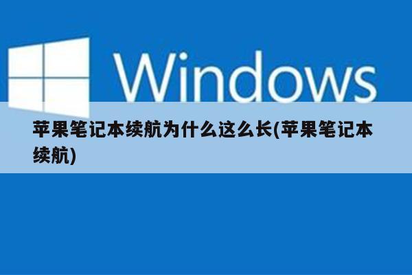 苹果笔记本续航为什么这么长(苹果笔记本 续航)