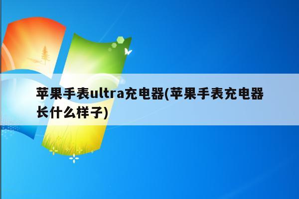 苹果手表ultra充电器(苹果手表充电器长什么样子)