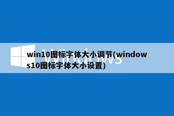 win10图标字体大小调节(windows10图标字体大小设置)
