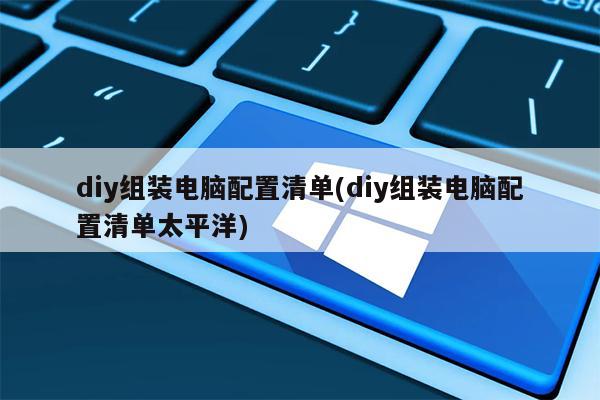 diy组装电脑配置清单(diy组装电脑配置清单太平洋)