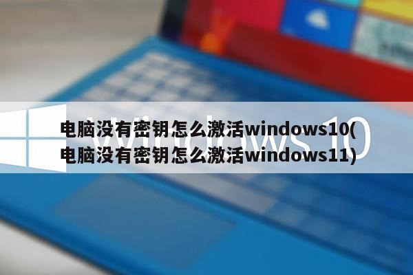 电脑没有密钥怎么激活windows10(电脑没有密钥怎么激活windows11)