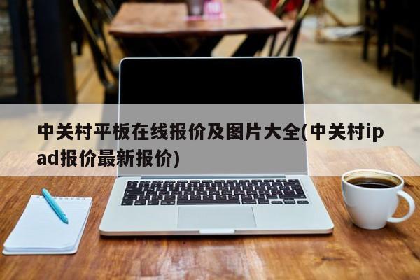 中关村平板在线报价及图片大全(中关村ipad报价最新报价)