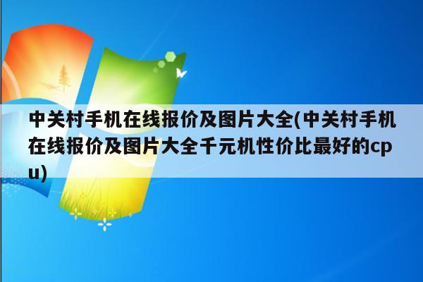 中关村手机在线报价及图片大全(中关村手机在线报价及图片大全千元机性价比最好的cpu)