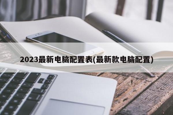 2023最新电脑配置表(最新款电脑配置)