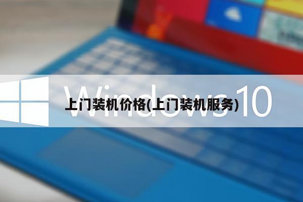 上门装机价格(上门装机服务)