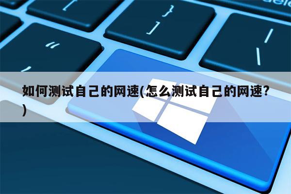 如何测试自己的网速(怎么测试自己的网速?)