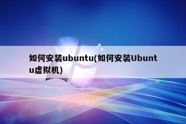 如何安装ubuntu(如何安装Ubuntu虚拟机)