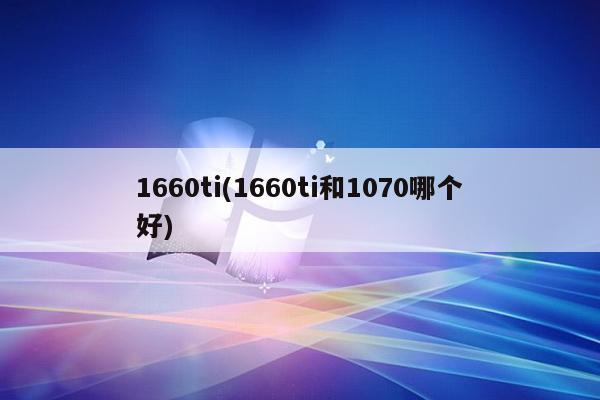 1660ti(1660ti和1070哪个好)