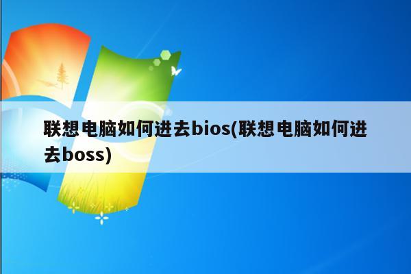 联想电脑如何进去bios(联想电脑如何进去boss)