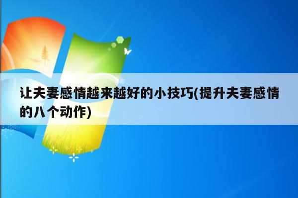 让夫妻感情越来越好的小技巧(提升夫妻感情的八个动作)