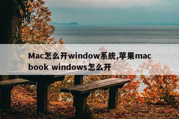 Mac怎么开window系统,苹果macbook windows怎么开