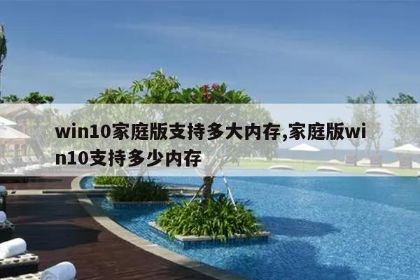 win10家庭版支持多大内存,家庭版win10支持多少内存