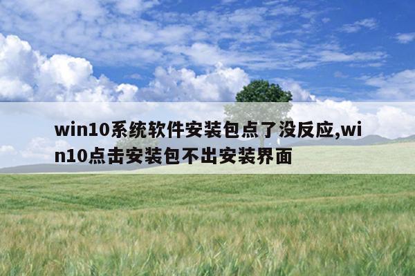 win10系统软件安装包点了没反应,win10点击安装包不出安装界面