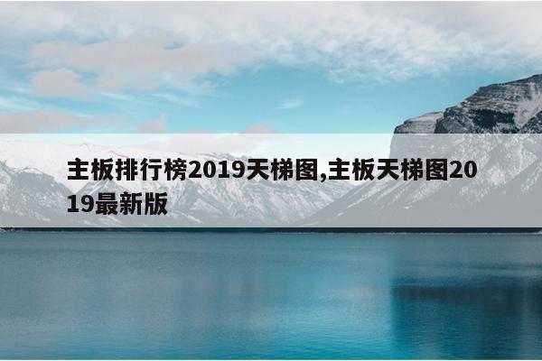 主板排行榜2019天梯图,主板天梯图2019最新版