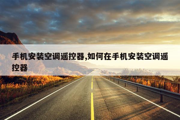 手机安装空调遥控器,如何在手机安装空调遥控器