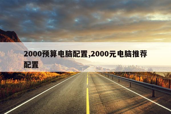 2000预算电脑配置,2000元电脑推荐配置