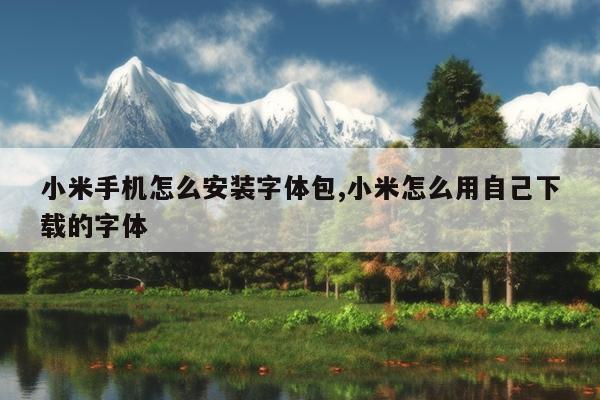 小米手机怎么安装字体包,小米怎么用自己下载的字体