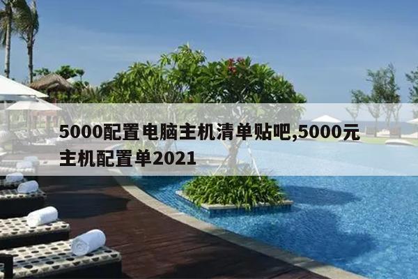 5000配置电脑主机清单贴吧,5000元主机配置单2021