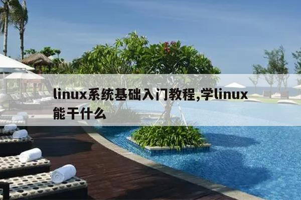 linux系统基础入门教程,学linux能干什么