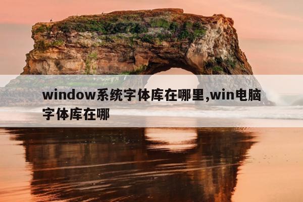 window系统字体库在哪里,win电脑字体库在哪