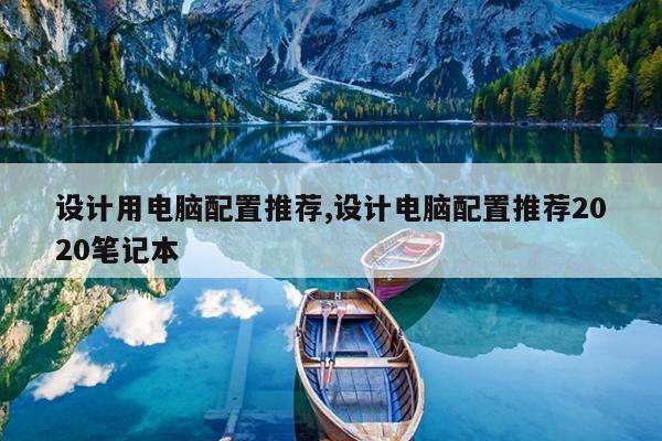 设计用电脑配置推荐,设计电脑配置推荐2020笔记本