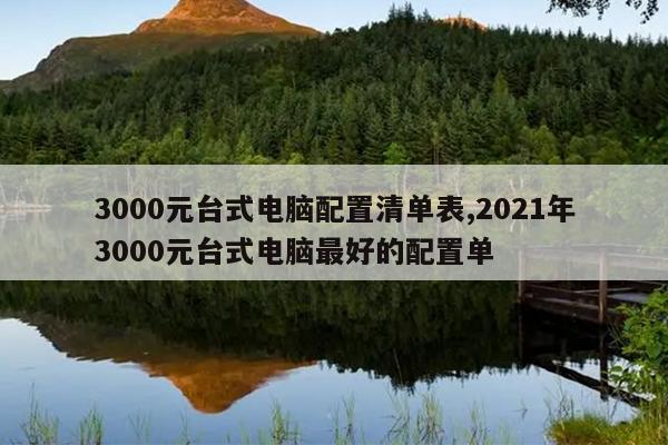 3000元台式电脑配置清单表,2021年3000元台式电脑最好的配置单