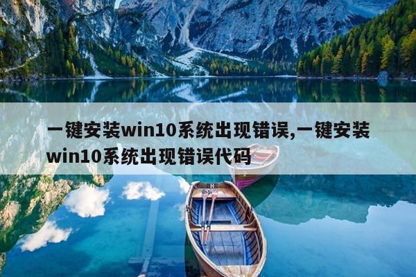 一键安装win10系统出现错误,一键安装win10系统出现错误代码