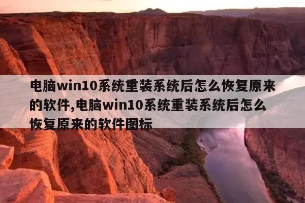 电脑win10系统重装系统后怎么恢复原来的软件,电脑win10系统重装系统后怎么恢复原来的软件图标